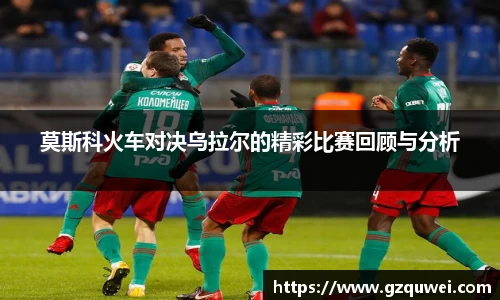 莫斯科火车对决乌拉尔的精彩比赛回顾与分析
