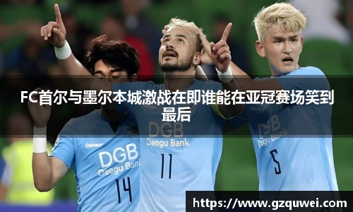 FC首尔与墨尔本城激战在即谁能在亚冠赛场笑到最后